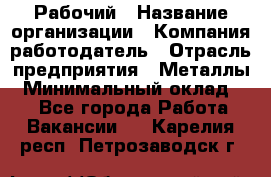 Рабочий › Название организации ­ Компания-работодатель › Отрасль предприятия ­ Металлы › Минимальный оклад ­ 1 - Все города Работа » Вакансии   . Карелия респ.,Петрозаводск г.